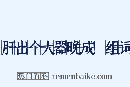肝出个大器晚成!组词是什么意思的图片